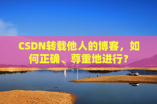 CSDN转载他人的博客，如何正确、尊重地进行？