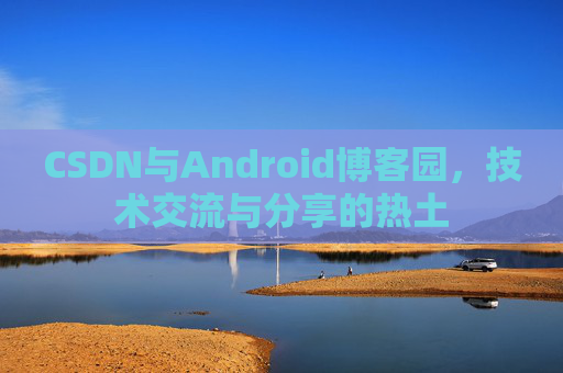 CSDN与Android博客园，技术交流与分享的热土