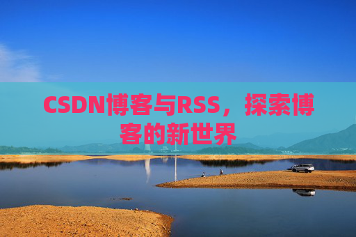 CSDN博客与RSS，探索博客的新世界
