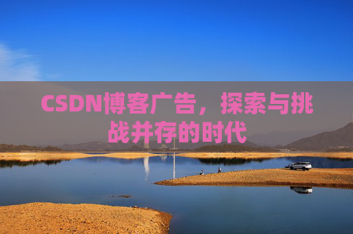 CSDN博客广告，探索与挑战并存的时代