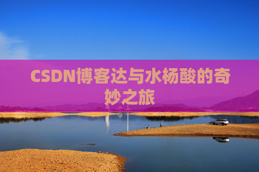 CSDN博客达与水杨酸的奇妙之旅