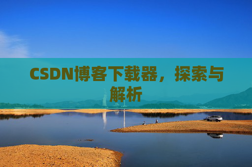 CSDN博客下载器，探索与解析