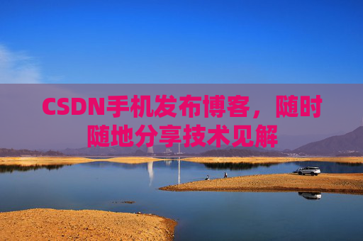 CSDN手机发布博客，随时随地分享技术见解