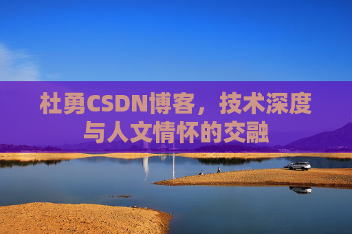 杜勇CSDN博客，技术深度与人文情怀的交融
