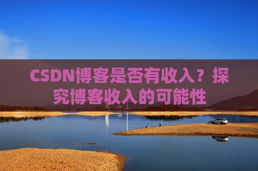 CSDN博客是否有收入？探究博客收入的可能性