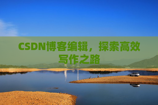 CSDN博客编辑，探索高效写作之路