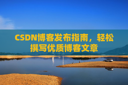 CSDN博客发布指南，轻松撰写优质博客文章
