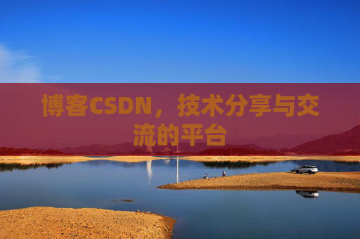 博客CSDN，技术分享与交流的平台