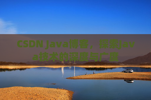 CSDN Java博客，探索Java技术的深度与广度