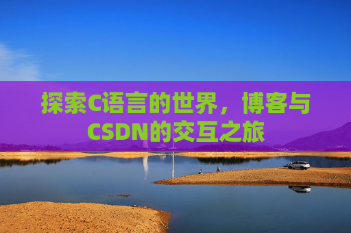 探索C语言的世界，博客与CSDN的交互之旅