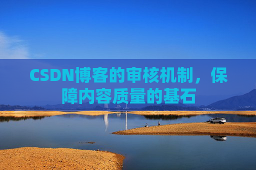 CSDN博客的审核机制，保障内容质量的基石