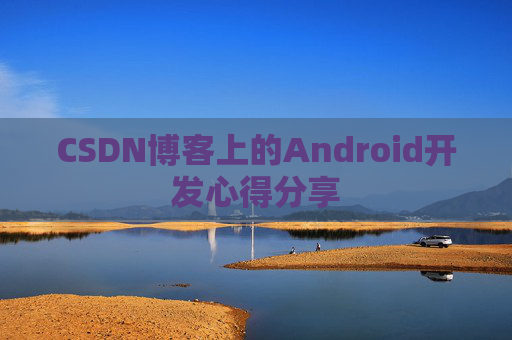 CSDN博客上的Android开发心得分享